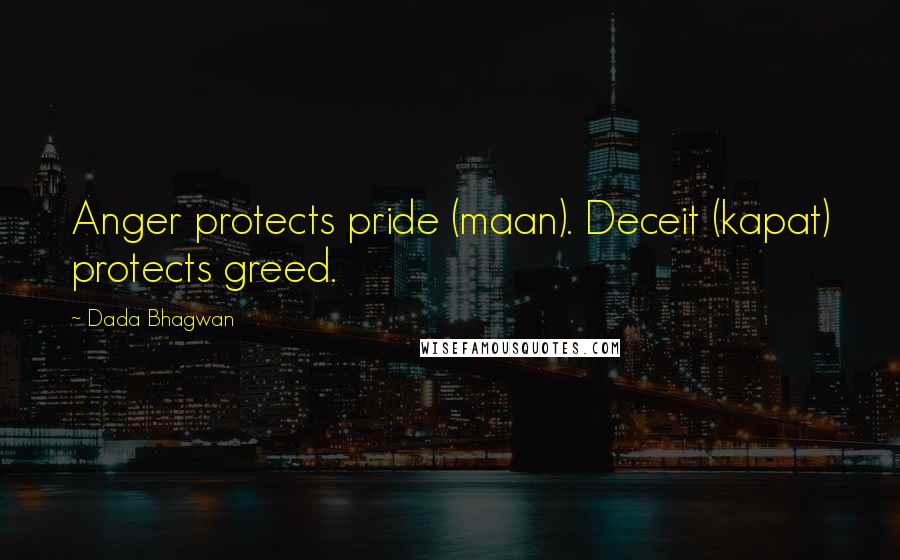 Dada Bhagwan Quotes: Anger protects pride (maan). Deceit (kapat) protects greed.