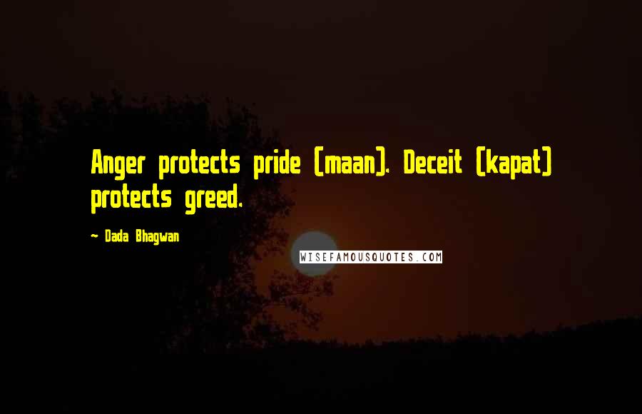 Dada Bhagwan Quotes: Anger protects pride (maan). Deceit (kapat) protects greed.