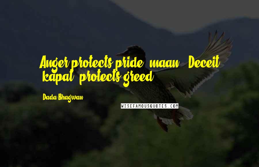 Dada Bhagwan Quotes: Anger protects pride (maan). Deceit (kapat) protects greed.