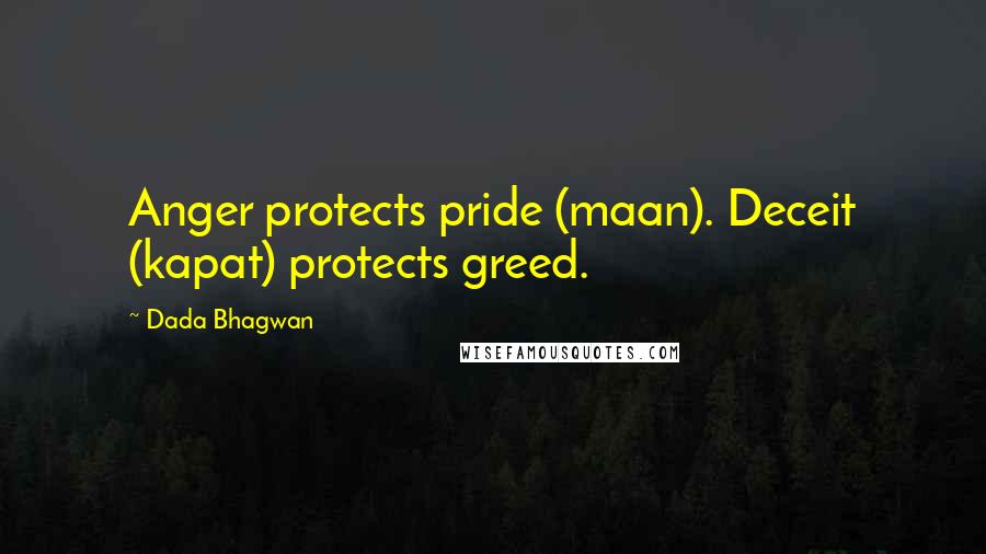 Dada Bhagwan Quotes: Anger protects pride (maan). Deceit (kapat) protects greed.