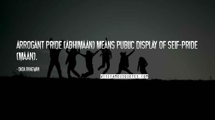 Dada Bhagwan Quotes: Arrogant pride (abhimaan) means public display of self-pride (maan).