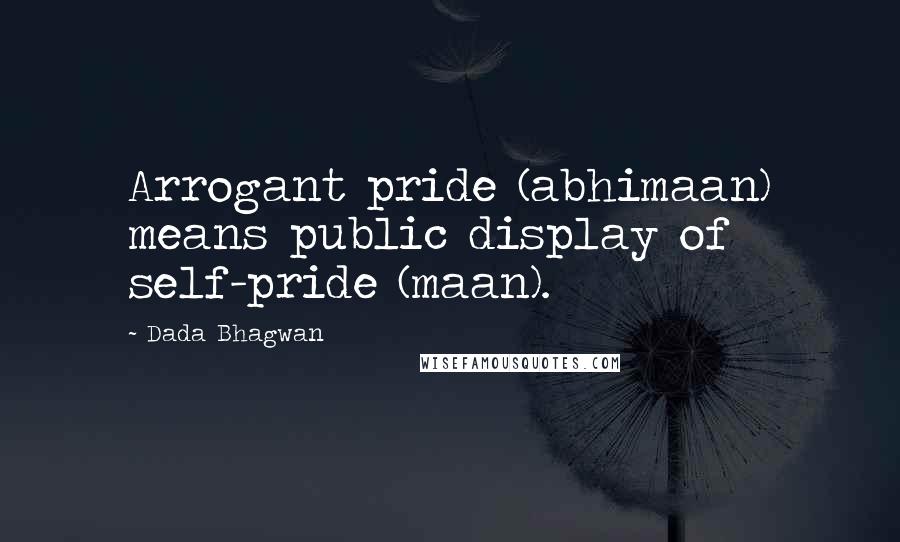 Dada Bhagwan Quotes: Arrogant pride (abhimaan) means public display of self-pride (maan).