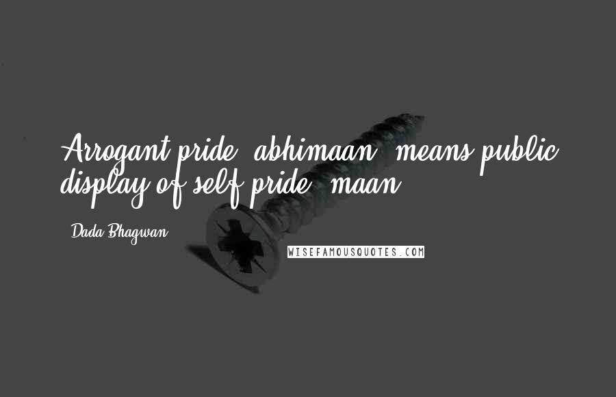 Dada Bhagwan Quotes: Arrogant pride (abhimaan) means public display of self-pride (maan).