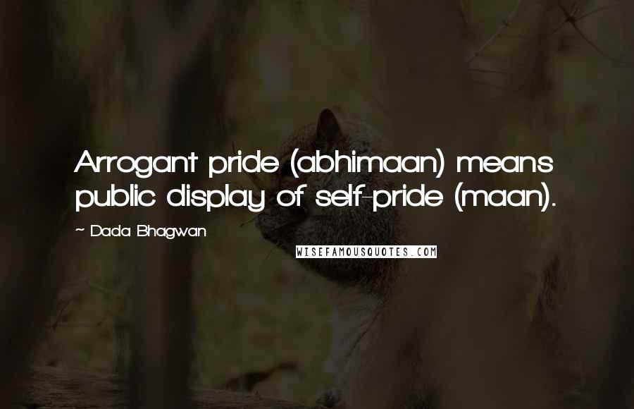 Dada Bhagwan Quotes: Arrogant pride (abhimaan) means public display of self-pride (maan).