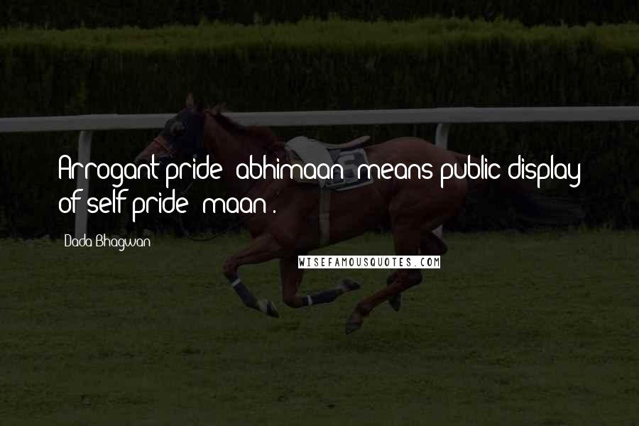 Dada Bhagwan Quotes: Arrogant pride (abhimaan) means public display of self-pride (maan).
