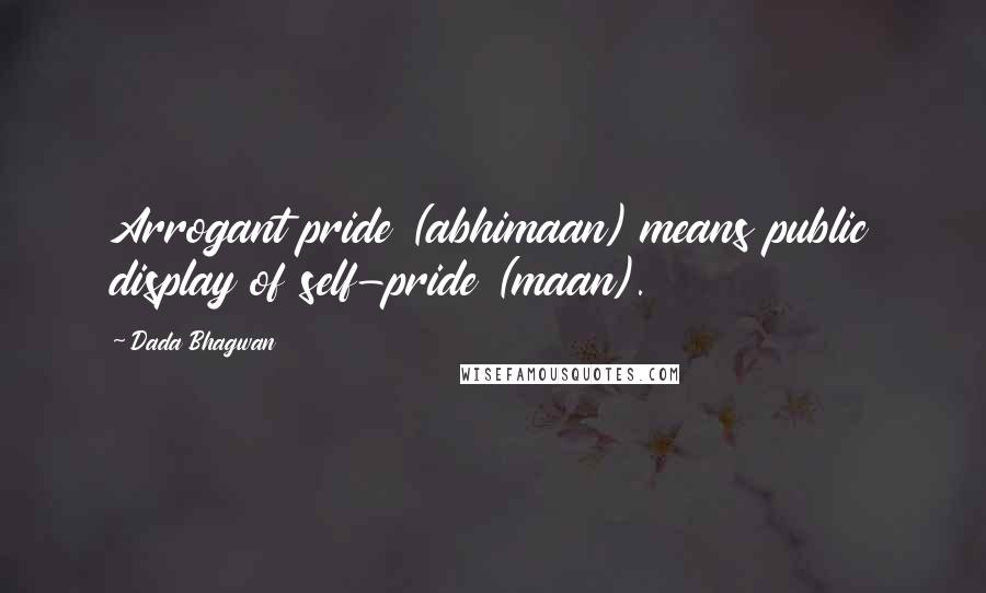 Dada Bhagwan Quotes: Arrogant pride (abhimaan) means public display of self-pride (maan).