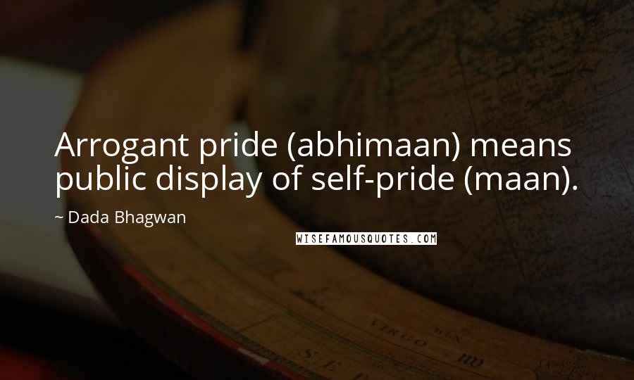 Dada Bhagwan Quotes: Arrogant pride (abhimaan) means public display of self-pride (maan).