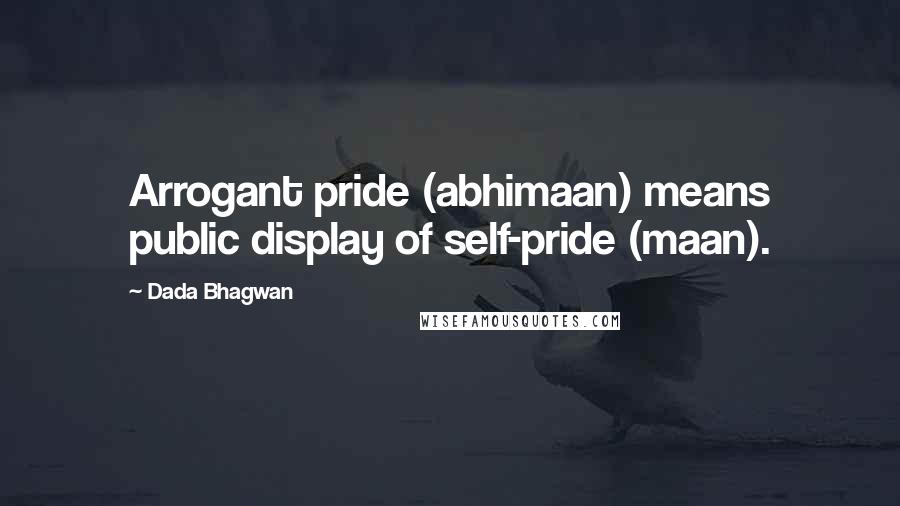 Dada Bhagwan Quotes: Arrogant pride (abhimaan) means public display of self-pride (maan).