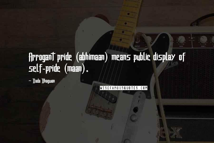 Dada Bhagwan Quotes: Arrogant pride (abhimaan) means public display of self-pride (maan).