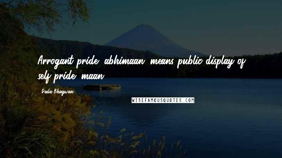 Dada Bhagwan Quotes: Arrogant pride (abhimaan) means public display of self-pride (maan).