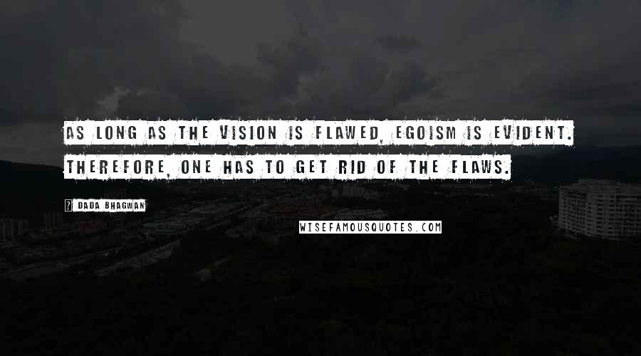 Dada Bhagwan Quotes: As long as the vision is flawed, egoism is evident. Therefore, one has to get rid of the flaws.