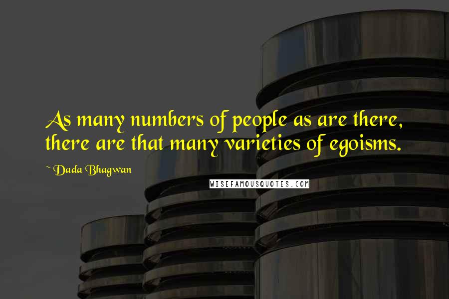 Dada Bhagwan Quotes: As many numbers of people as are there, there are that many varieties of egoisms.