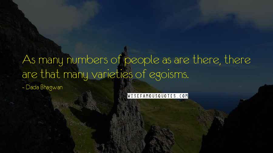 Dada Bhagwan Quotes: As many numbers of people as are there, there are that many varieties of egoisms.