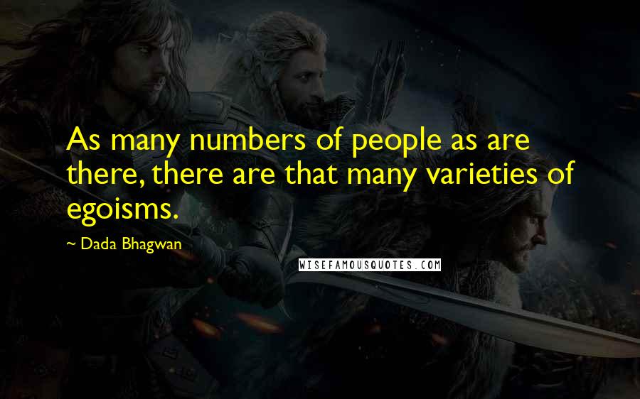 Dada Bhagwan Quotes: As many numbers of people as are there, there are that many varieties of egoisms.