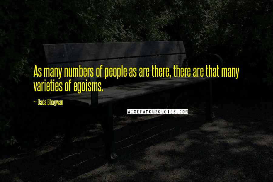 Dada Bhagwan Quotes: As many numbers of people as are there, there are that many varieties of egoisms.