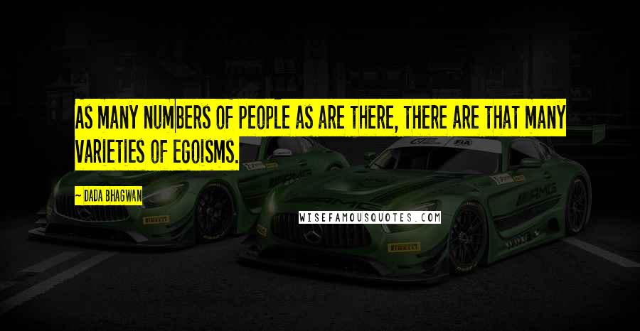 Dada Bhagwan Quotes: As many numbers of people as are there, there are that many varieties of egoisms.