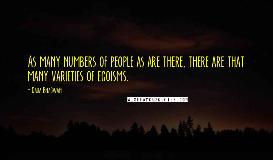 Dada Bhagwan Quotes: As many numbers of people as are there, there are that many varieties of egoisms.