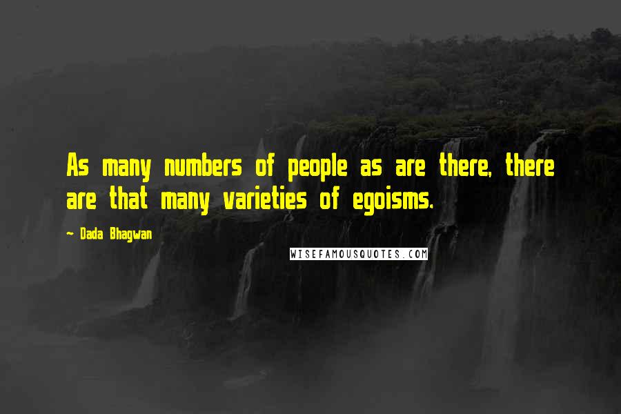 Dada Bhagwan Quotes: As many numbers of people as are there, there are that many varieties of egoisms.
