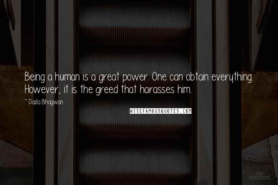 Dada Bhagwan Quotes: Being a human is a great power. One can obtain everything. However, it is the greed that harasses him.