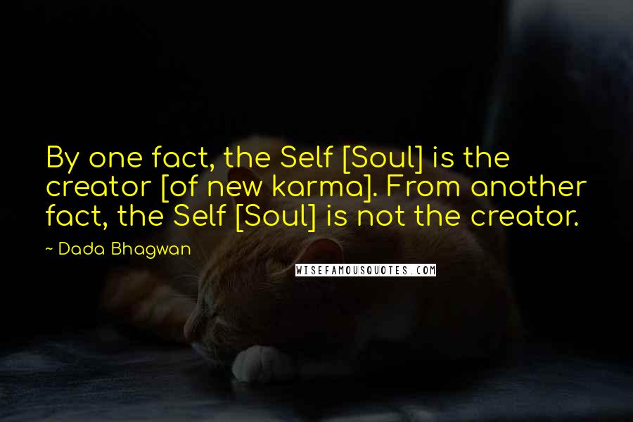 Dada Bhagwan Quotes: By one fact, the Self [Soul] is the creator [of new karma]. From another fact, the Self [Soul] is not the creator.