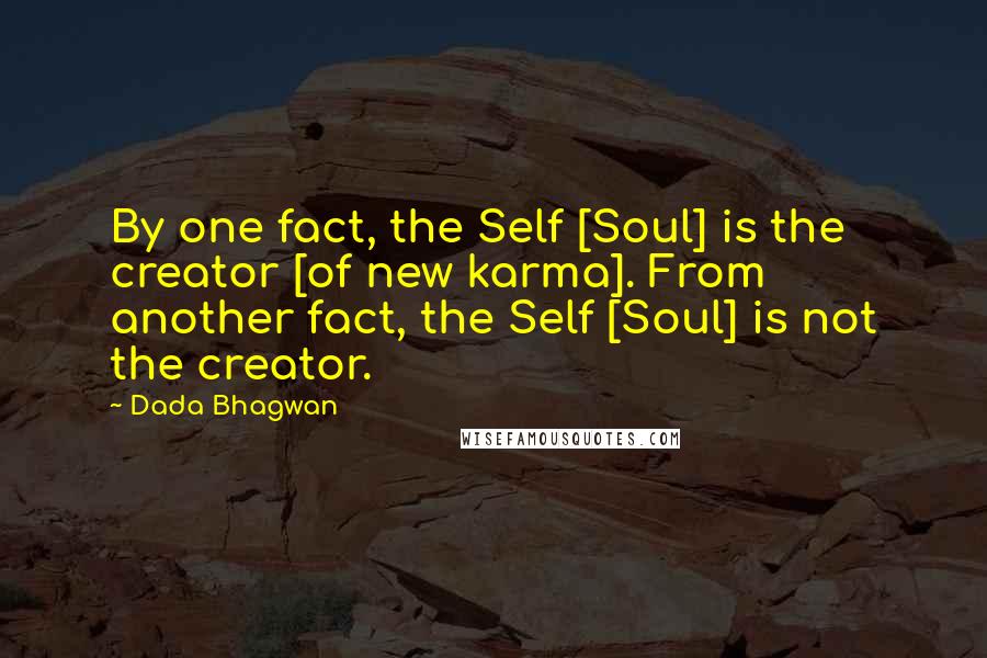 Dada Bhagwan Quotes: By one fact, the Self [Soul] is the creator [of new karma]. From another fact, the Self [Soul] is not the creator.