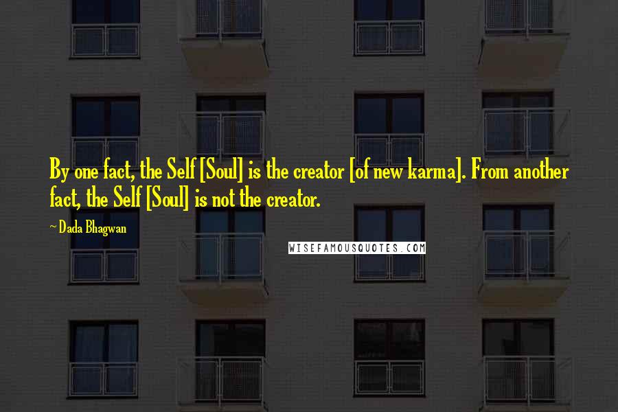 Dada Bhagwan Quotes: By one fact, the Self [Soul] is the creator [of new karma]. From another fact, the Self [Soul] is not the creator.