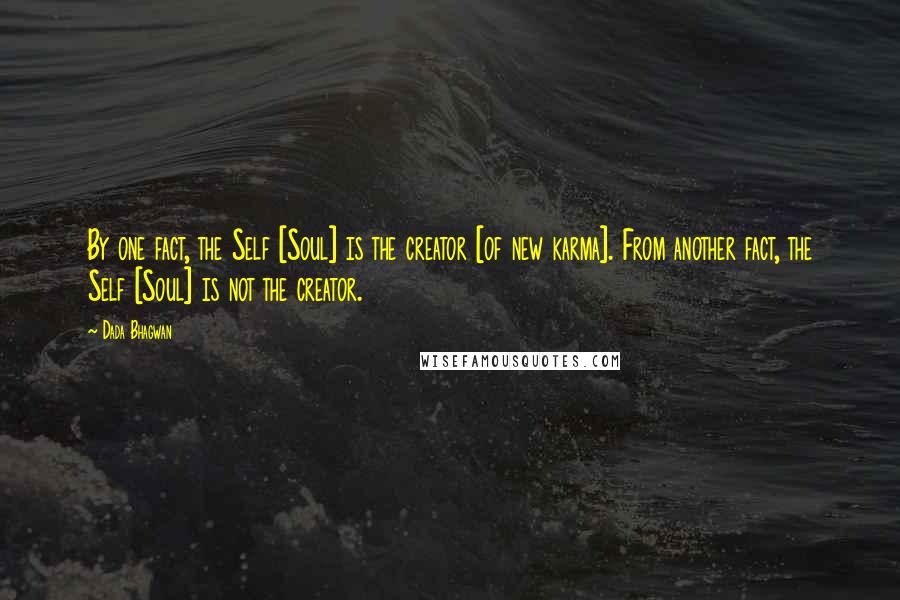 Dada Bhagwan Quotes: By one fact, the Self [Soul] is the creator [of new karma]. From another fact, the Self [Soul] is not the creator.