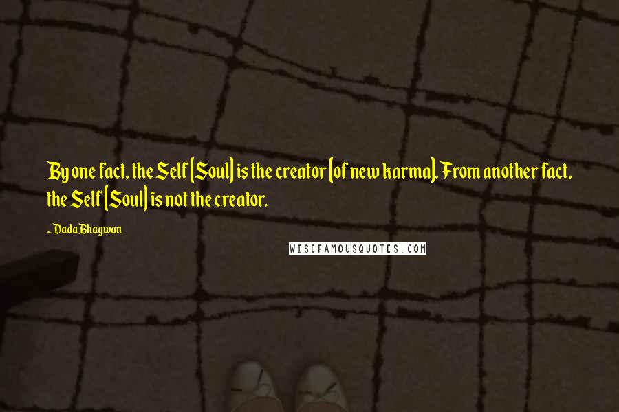 Dada Bhagwan Quotes: By one fact, the Self [Soul] is the creator [of new karma]. From another fact, the Self [Soul] is not the creator.