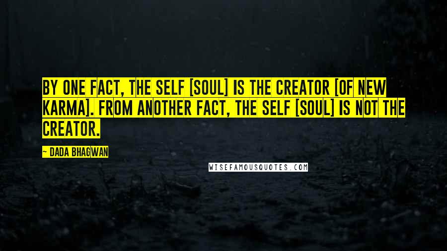 Dada Bhagwan Quotes: By one fact, the Self [Soul] is the creator [of new karma]. From another fact, the Self [Soul] is not the creator.