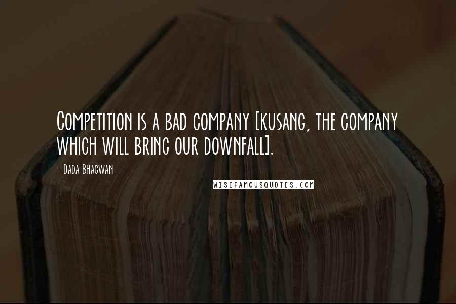 Dada Bhagwan Quotes: Competition is a bad company [kusang, the company which will bring our downfall].