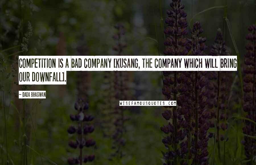 Dada Bhagwan Quotes: Competition is a bad company [kusang, the company which will bring our downfall].