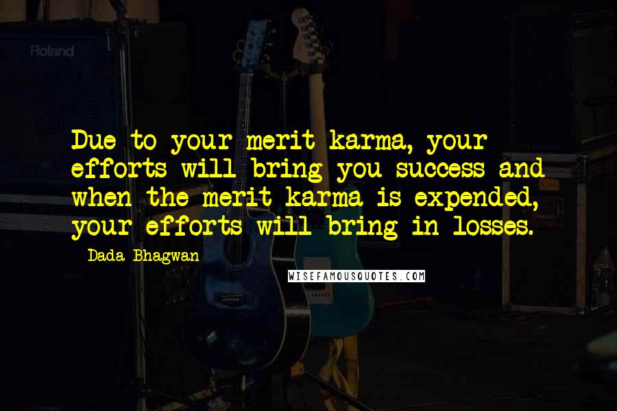 Dada Bhagwan Quotes: Due to your merit karma, your efforts will bring you success and when the merit karma is expended, your efforts will bring in losses.