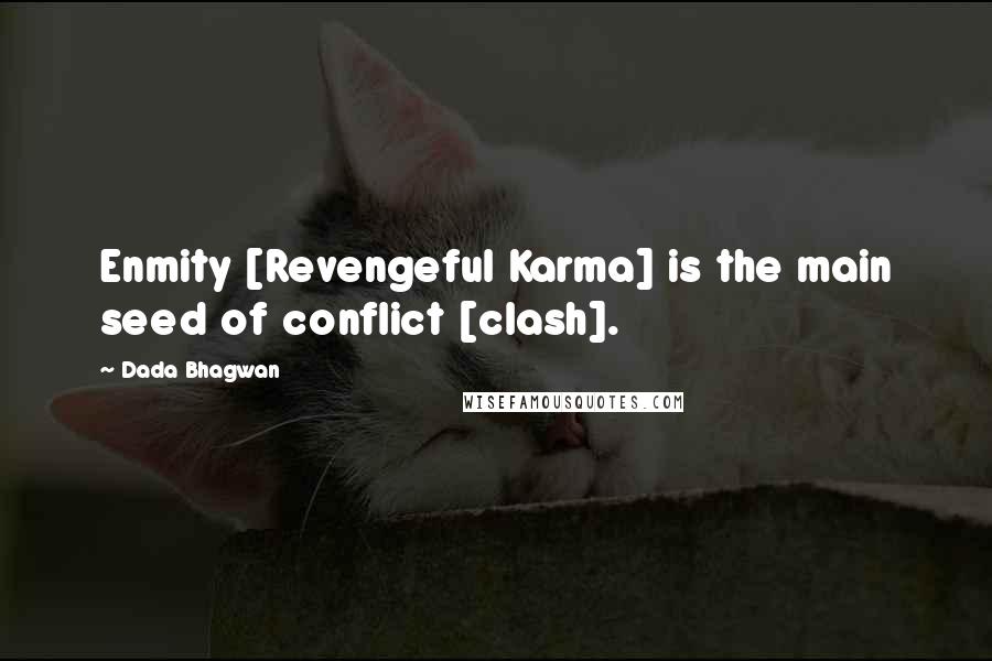Dada Bhagwan Quotes: Enmity [Revengeful Karma] is the main seed of conflict [clash].