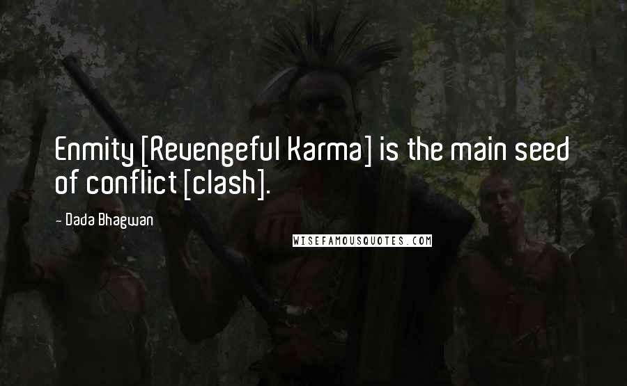 Dada Bhagwan Quotes: Enmity [Revengeful Karma] is the main seed of conflict [clash].