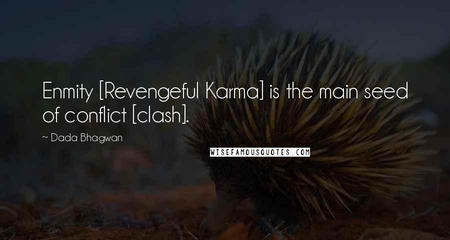 Dada Bhagwan Quotes: Enmity [Revengeful Karma] is the main seed of conflict [clash].
