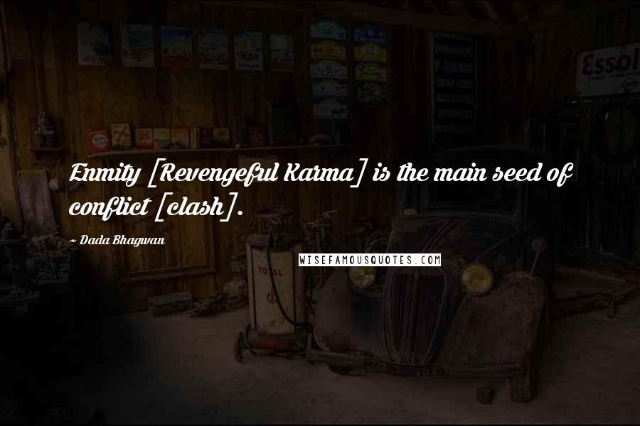 Dada Bhagwan Quotes: Enmity [Revengeful Karma] is the main seed of conflict [clash].