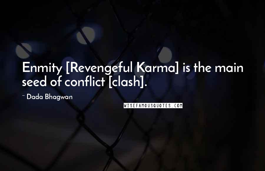Dada Bhagwan Quotes: Enmity [Revengeful Karma] is the main seed of conflict [clash].
