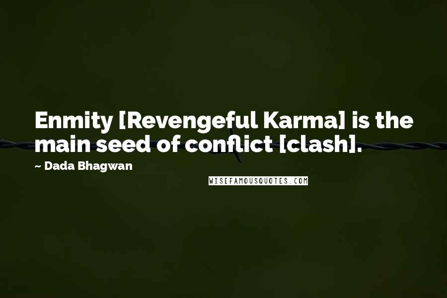 Dada Bhagwan Quotes: Enmity [Revengeful Karma] is the main seed of conflict [clash].