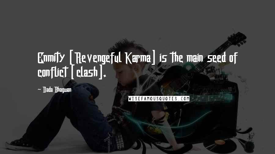 Dada Bhagwan Quotes: Enmity [Revengeful Karma] is the main seed of conflict [clash].