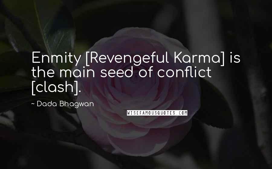 Dada Bhagwan Quotes: Enmity [Revengeful Karma] is the main seed of conflict [clash].
