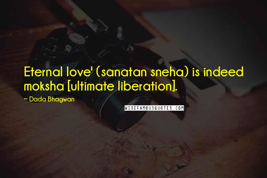 Dada Bhagwan Quotes: Eternal love' (sanatan sneha) is indeed moksha [ultimate liberation].