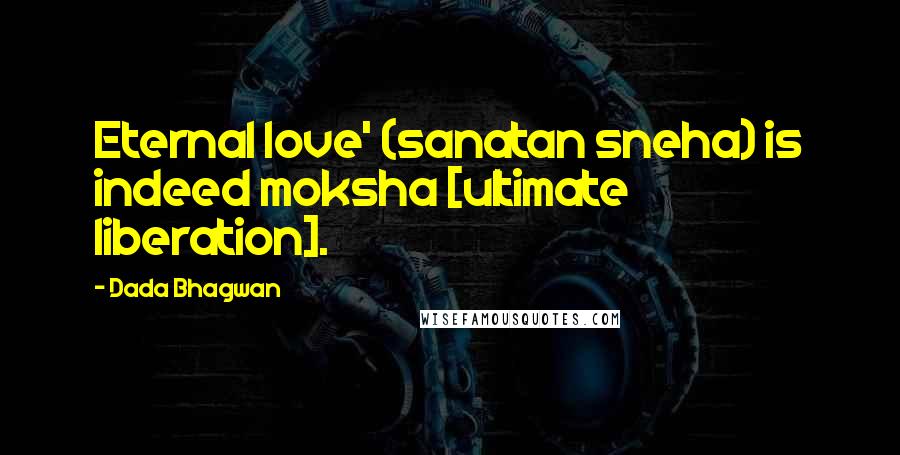 Dada Bhagwan Quotes: Eternal love' (sanatan sneha) is indeed moksha [ultimate liberation].