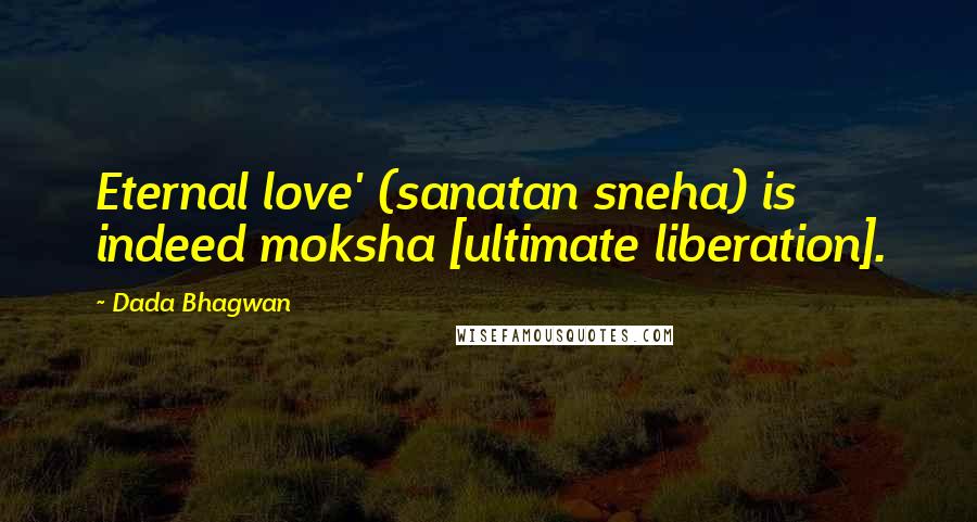Dada Bhagwan Quotes: Eternal love' (sanatan sneha) is indeed moksha [ultimate liberation].