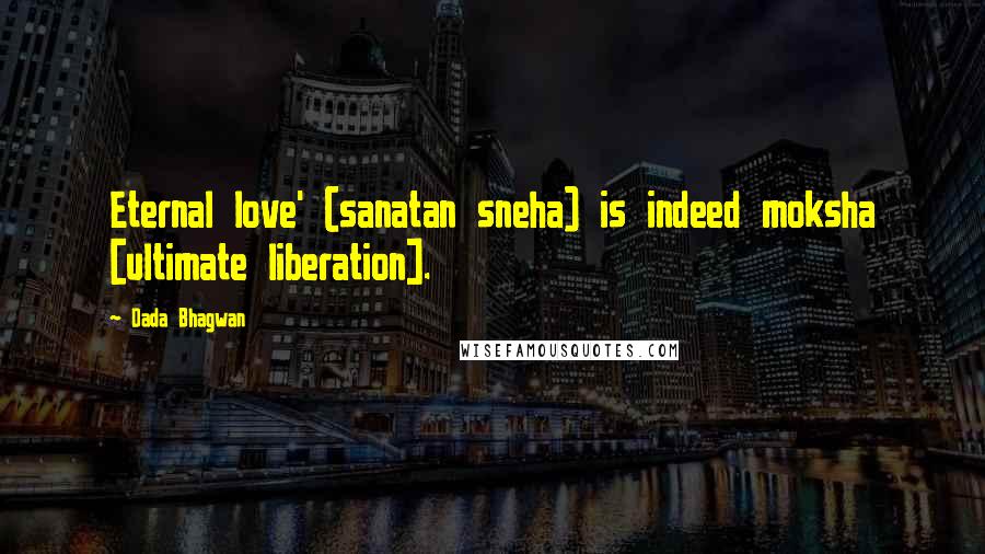 Dada Bhagwan Quotes: Eternal love' (sanatan sneha) is indeed moksha [ultimate liberation].