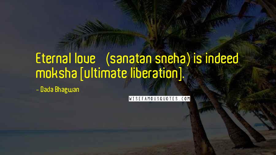 Dada Bhagwan Quotes: Eternal love' (sanatan sneha) is indeed moksha [ultimate liberation].