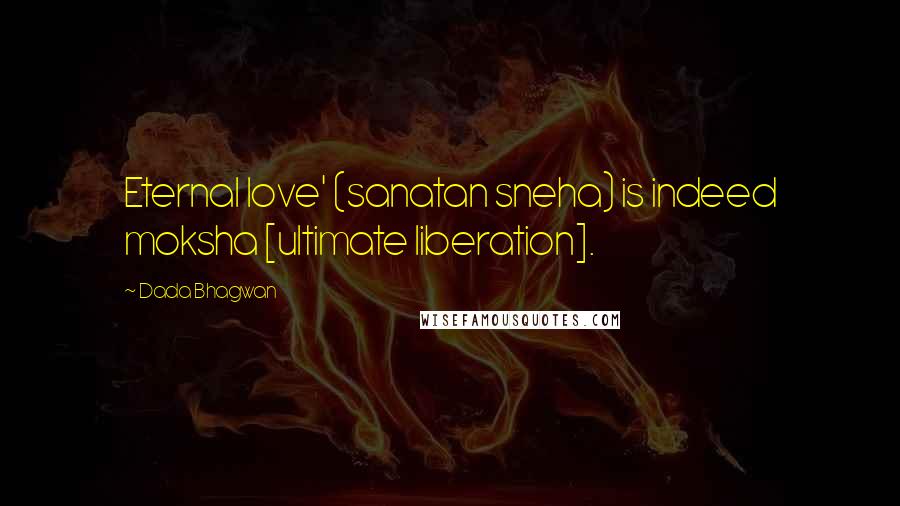 Dada Bhagwan Quotes: Eternal love' (sanatan sneha) is indeed moksha [ultimate liberation].
