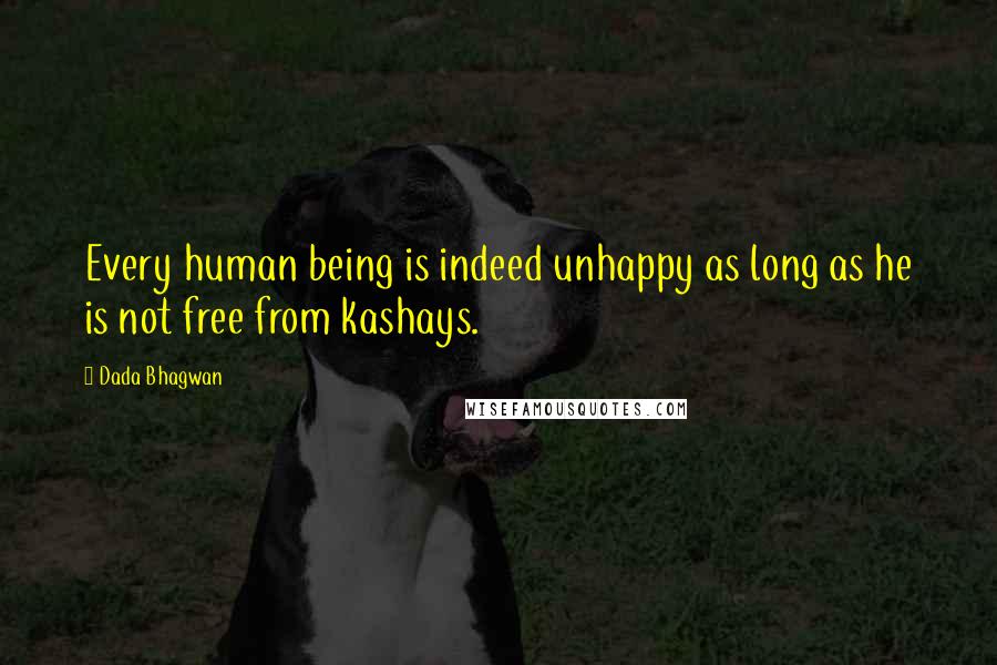 Dada Bhagwan Quotes: Every human being is indeed unhappy as long as he is not free from kashays.