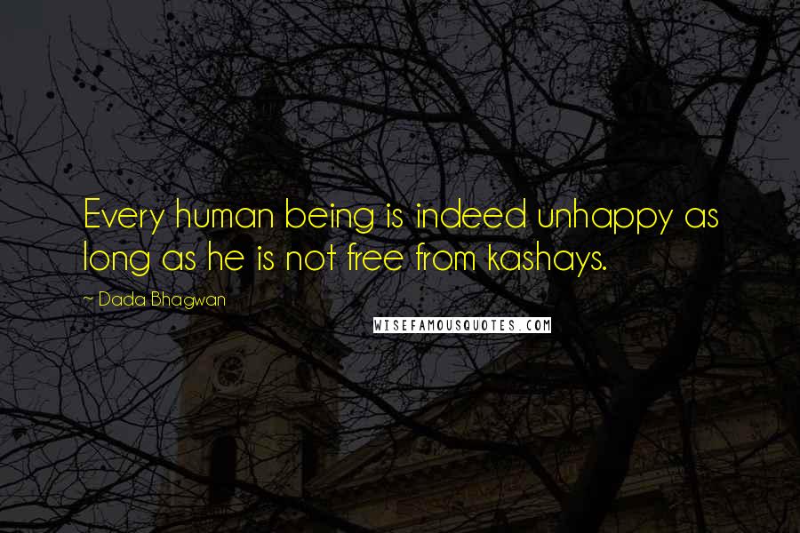 Dada Bhagwan Quotes: Every human being is indeed unhappy as long as he is not free from kashays.