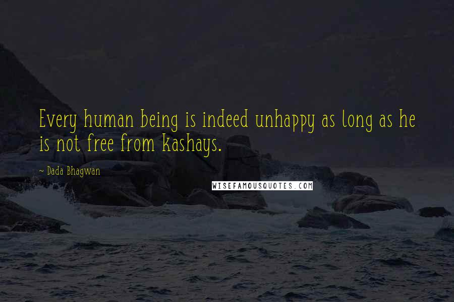 Dada Bhagwan Quotes: Every human being is indeed unhappy as long as he is not free from kashays.