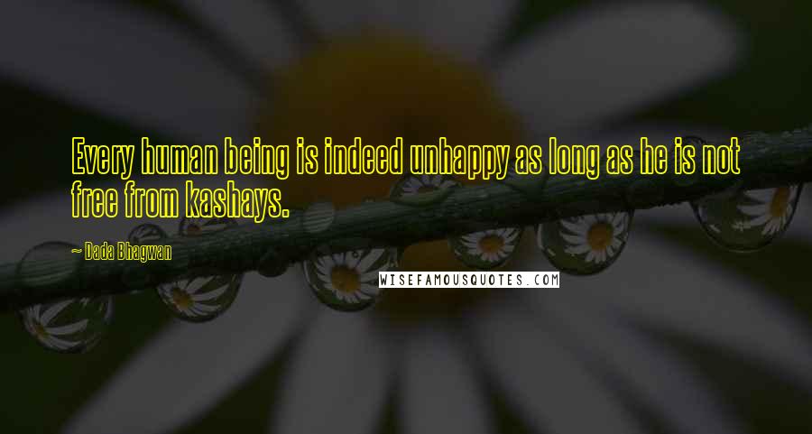 Dada Bhagwan Quotes: Every human being is indeed unhappy as long as he is not free from kashays.